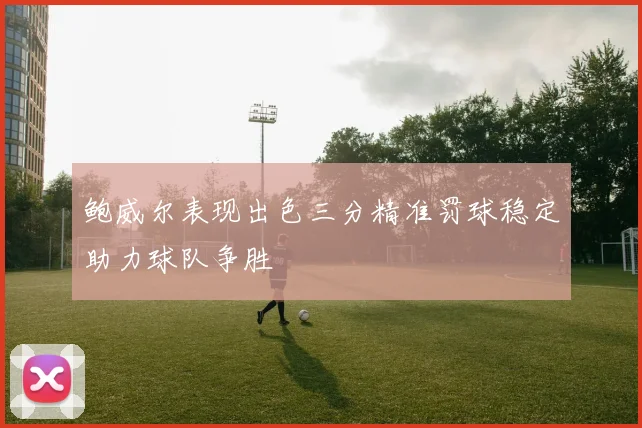 鲍威尔表现出色三分精准罚球稳定助力球队争胜