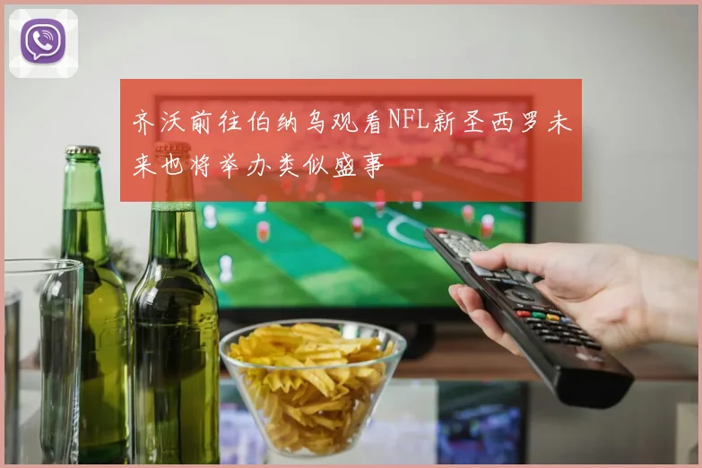 齐沃前往伯纳乌观看NFL新圣西罗未来也将举办类似盛事