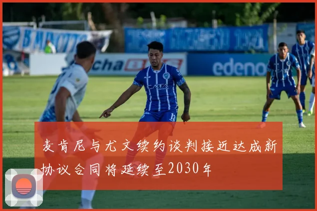 麦肯尼与尤文续约谈判接近达成新协议合同将延续至2030年