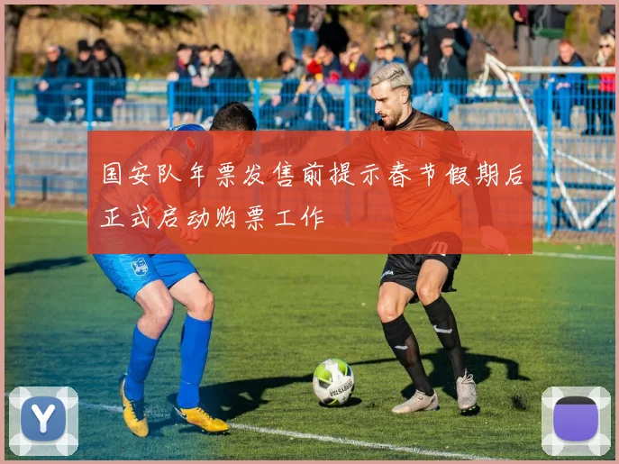 国安队年票发售前提示春节假期后正式启动购票工作