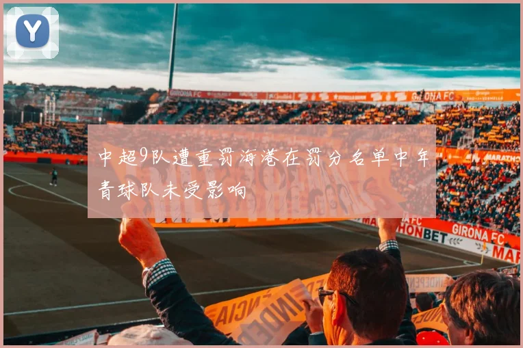 中超9队遭重罚海港在罚分名单中年青球队未受影响