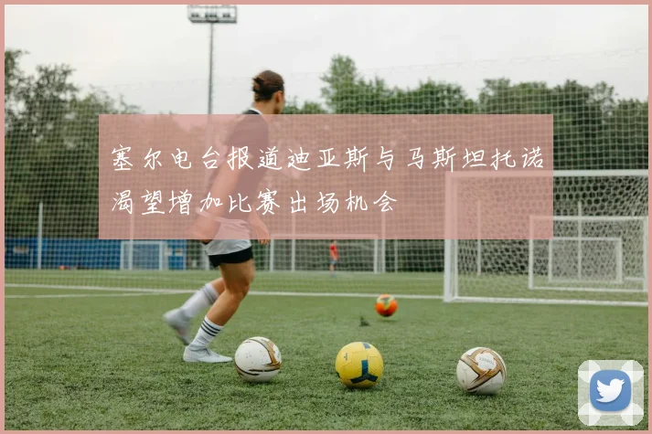 塞尔电台报道迪亚斯与马斯坦托诺渴望增加比赛出场机会