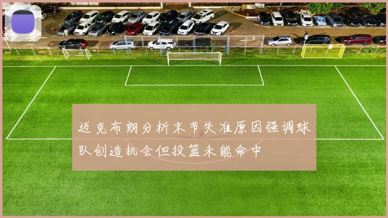 迈克布朗分析末节失准原因强调球队创造机会但投篮未能命中