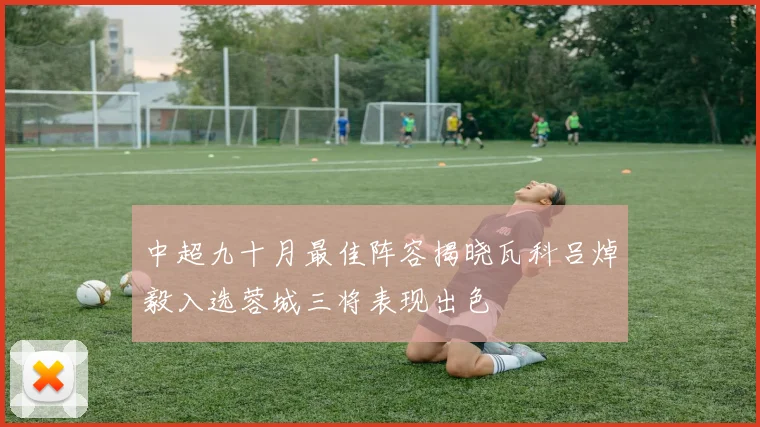 中超九十月最佳阵容揭晓瓦科吕焯毅入选蓉城三将表现出色