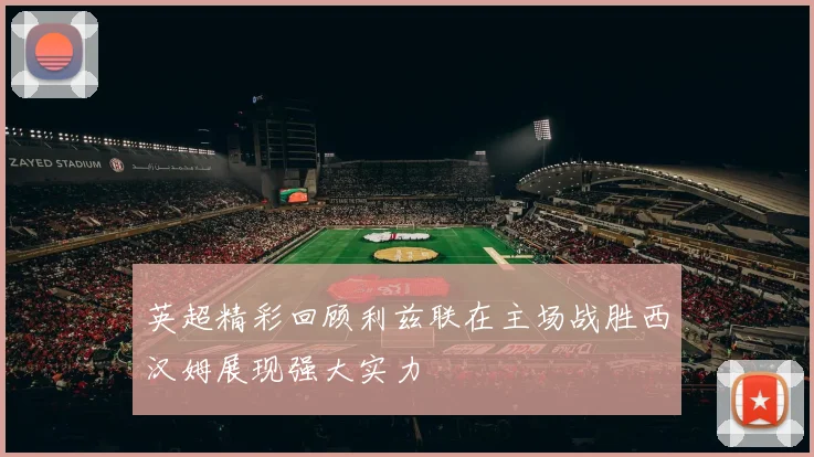 英超精彩回顾利兹联在主场战胜西汉姆展现强大实力