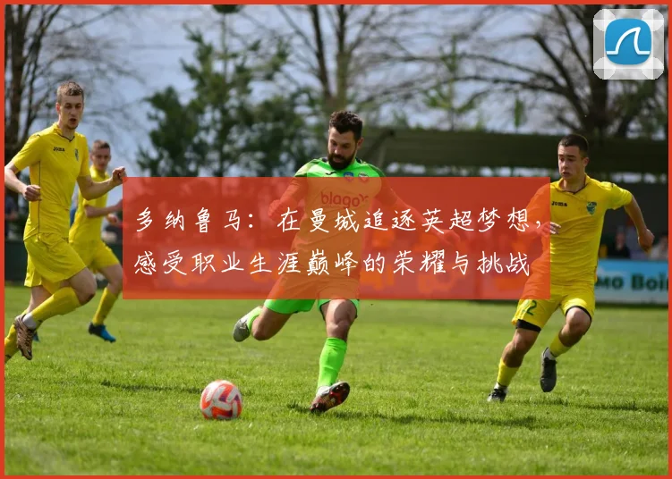 多纳鲁马：在曼城追逐英超梦想，感受职业生涯巅峰的荣耀与挑战