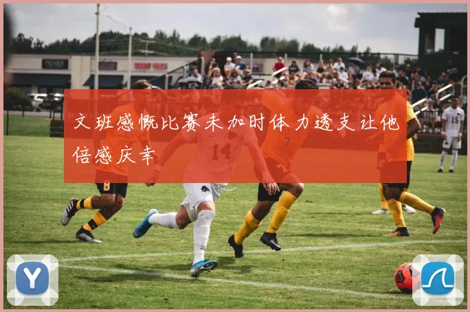 文班感慨比赛未加时体力透支让他倍感庆幸