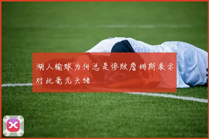 湖人输球为何总是惨败詹姆斯表示对此毫无头绪